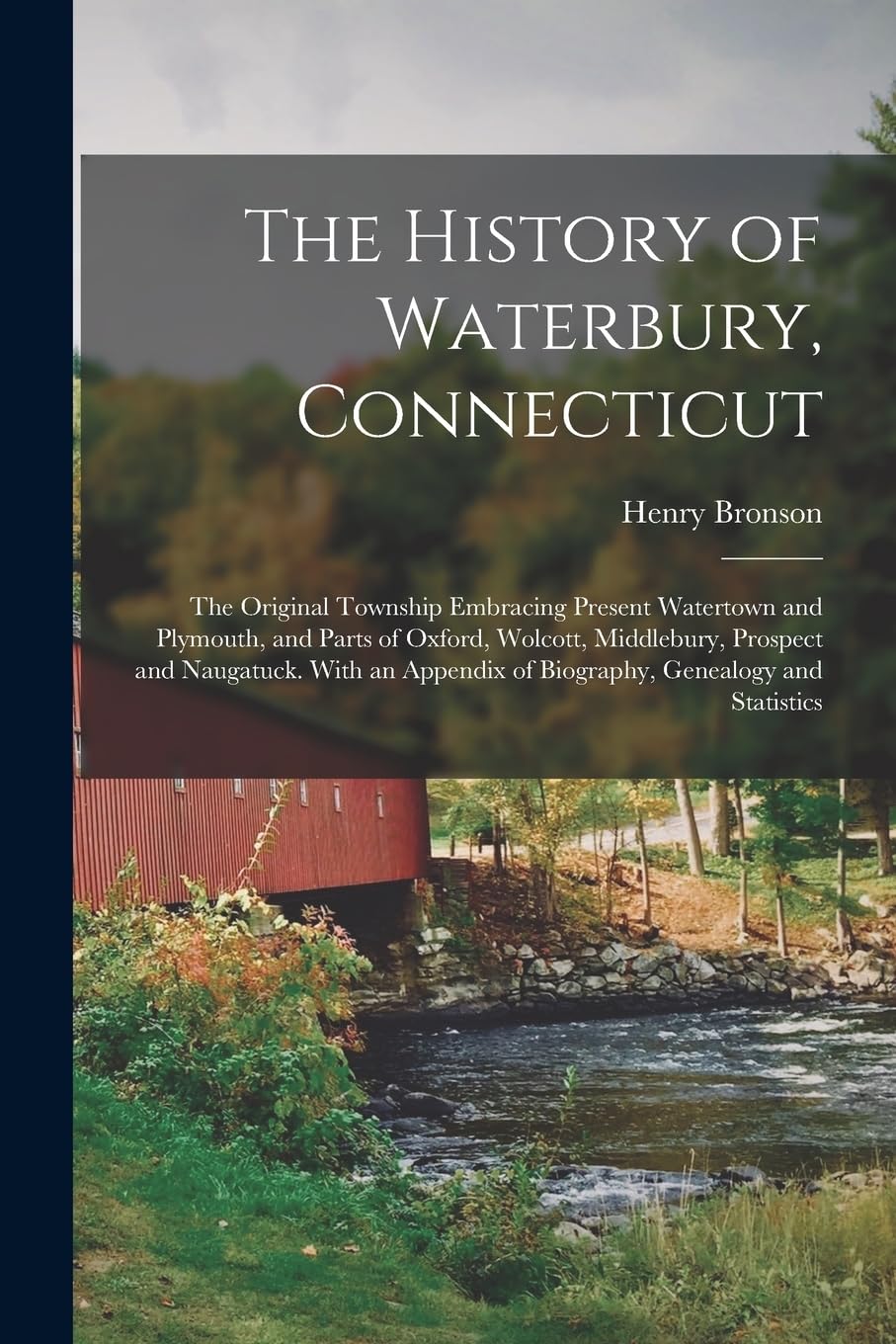 The History of Waterbury, Connecticut; the Original Township Embracing Present Watertown and Plymouth, and Parts of Oxford, Wolcott, Middlebury, ... of Biography, Genealogy and Statistics book