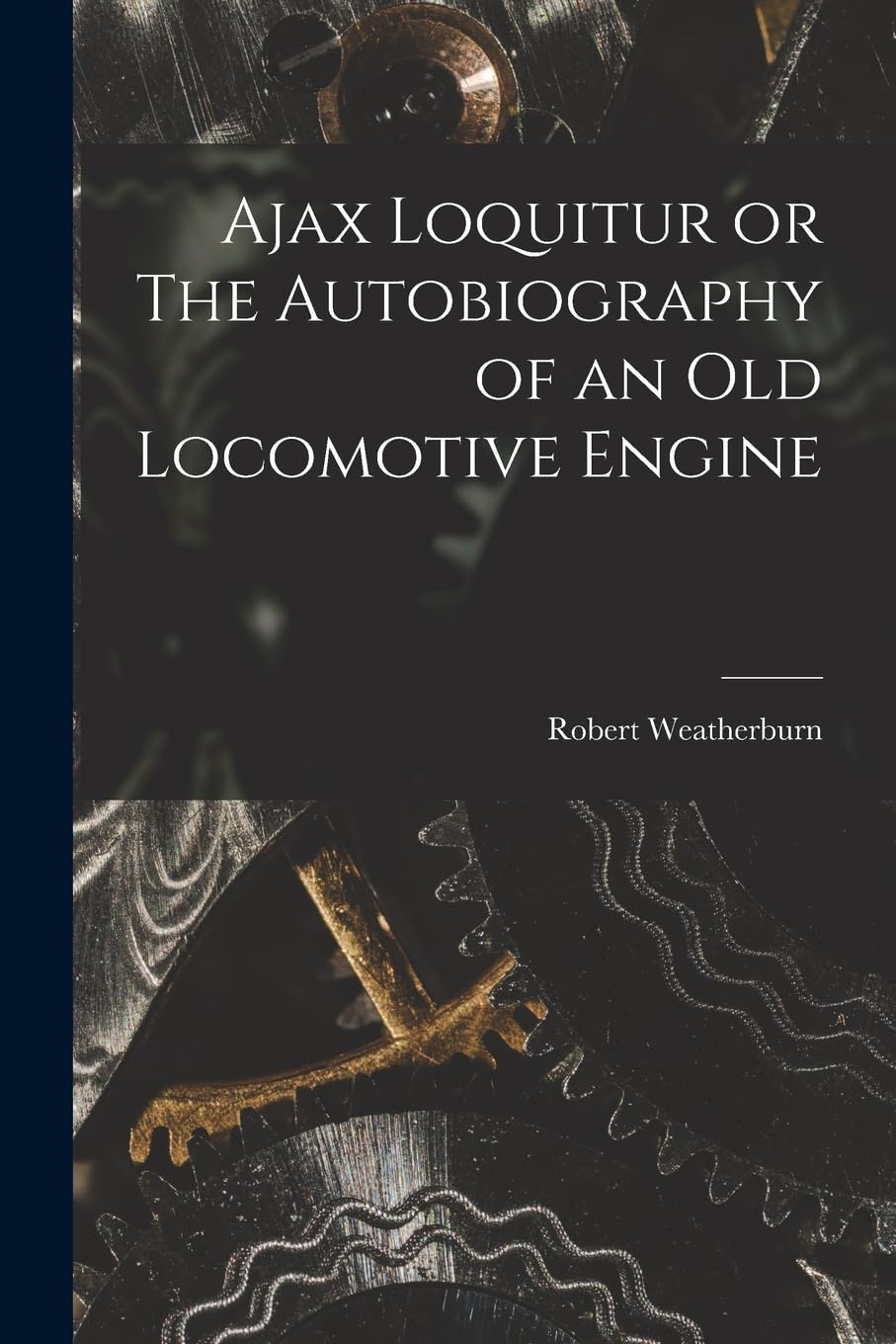 Ajax Loquitur or The Autobiography of an Old Locomotive Engine book