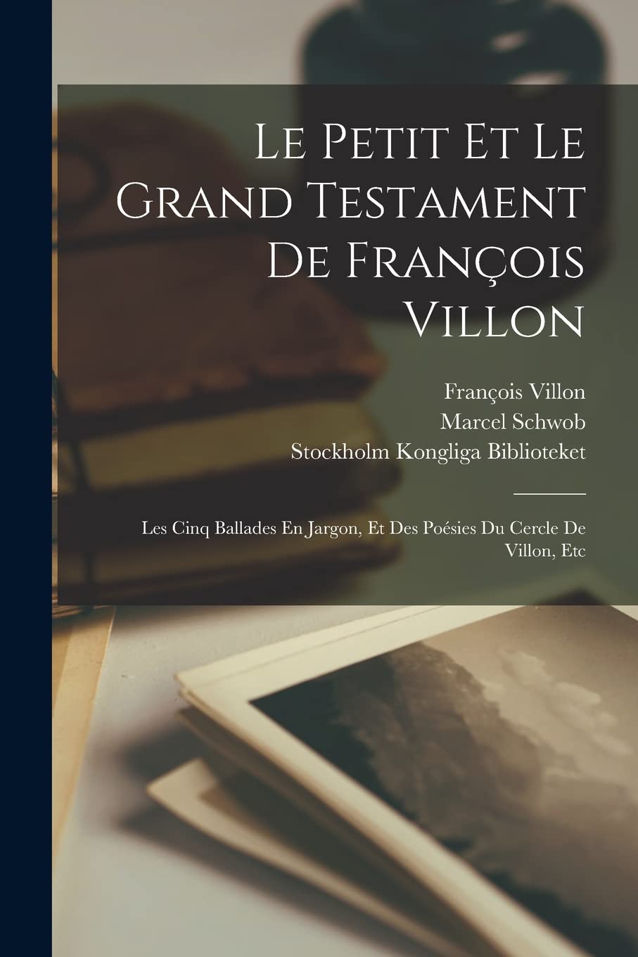 Le Petit Et Le Grand Testament De François Villon: Les Cinq Ballades En Jargon, Et Des Poésies Du Cercle De Villon, Etc Contemporary literature