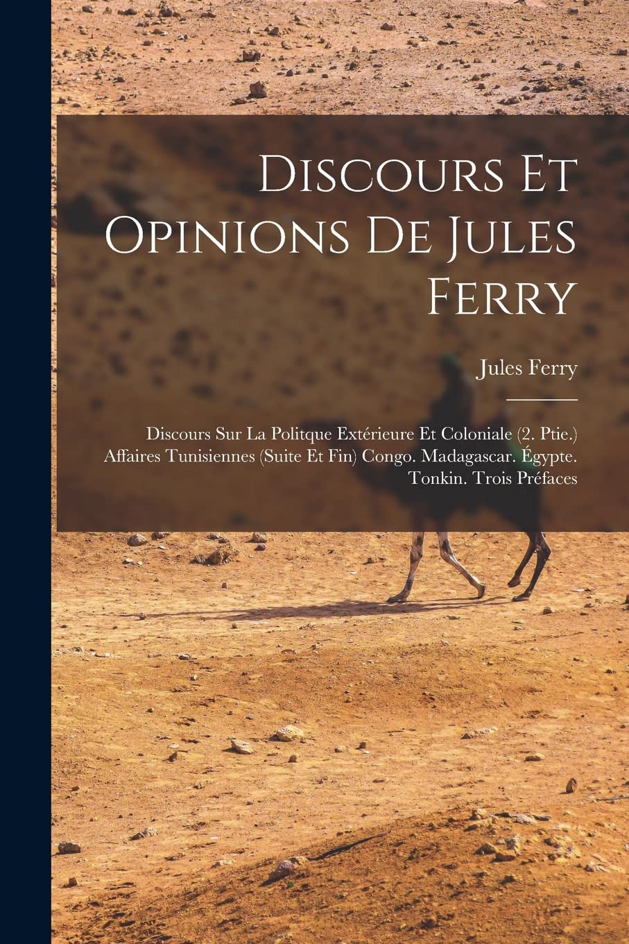 Discours Et Opinions De Jules Ferry: Discours Sur La Politque Extérieure Et Coloniale (2. Ptie.) Affaires Tunisiennes (Suite Et Fin) Congo. Madagascar. Égypte. Tonkin. Trois Préfaces Social Sciences