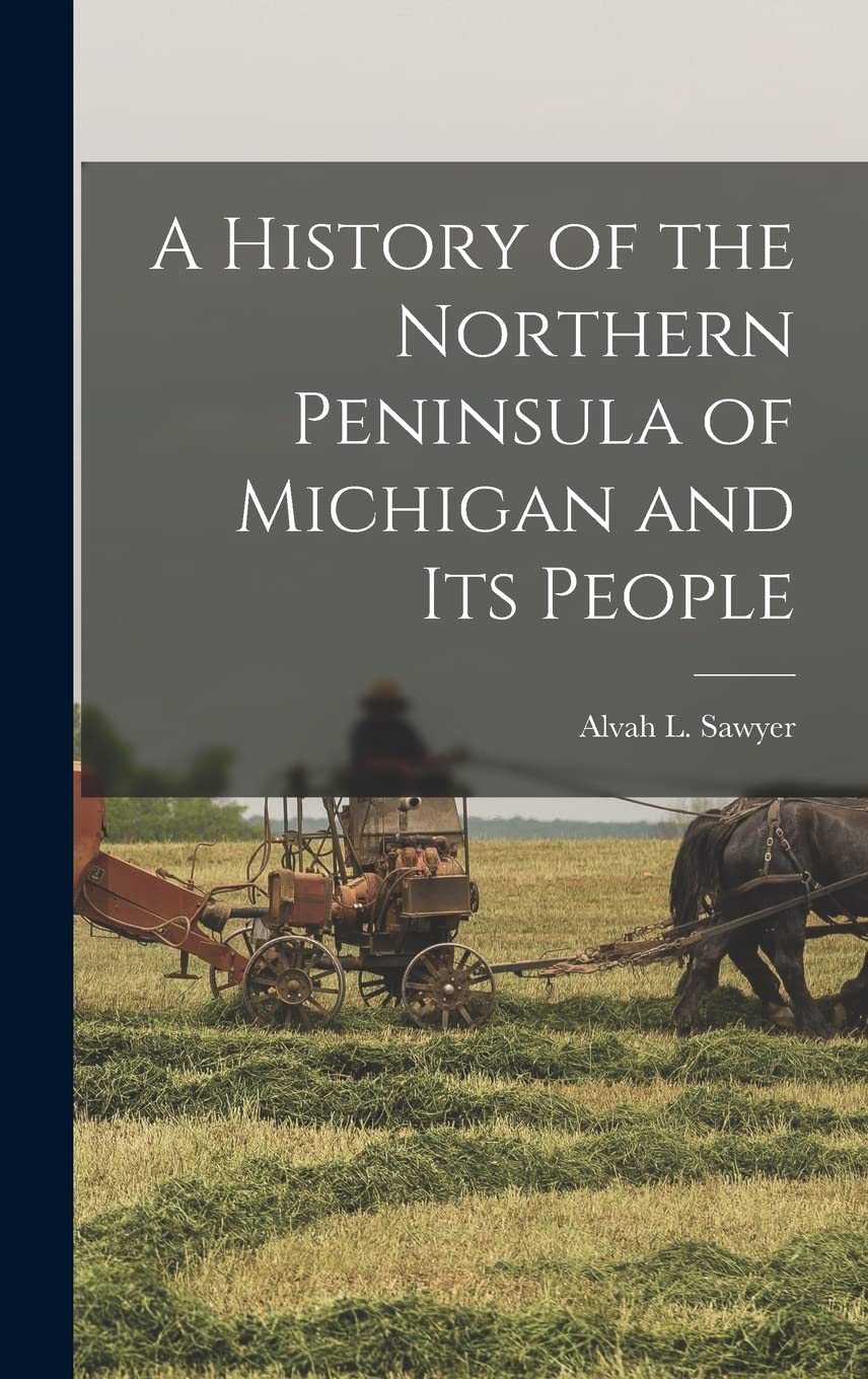 A History of the Northern Peninsula of Michigan and Its People Politics & History