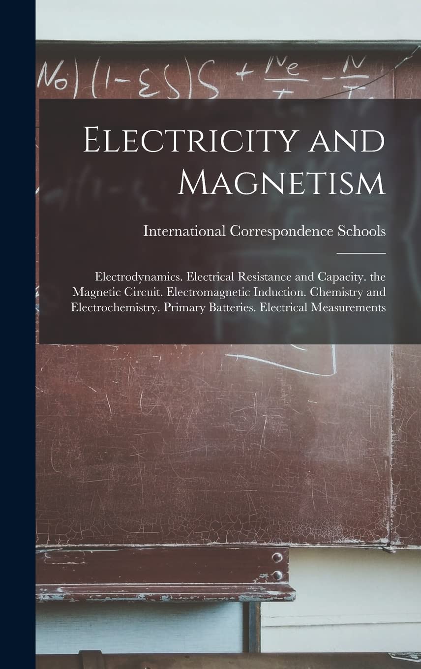 Electricity and Magnetism: Electrodynamics. Electrical Resistance and Capacity. the Magnetic Circuit. Electromagnetic Induction. Chemistry and ... Primary Batteries. Electrical Measurements Business & Technology