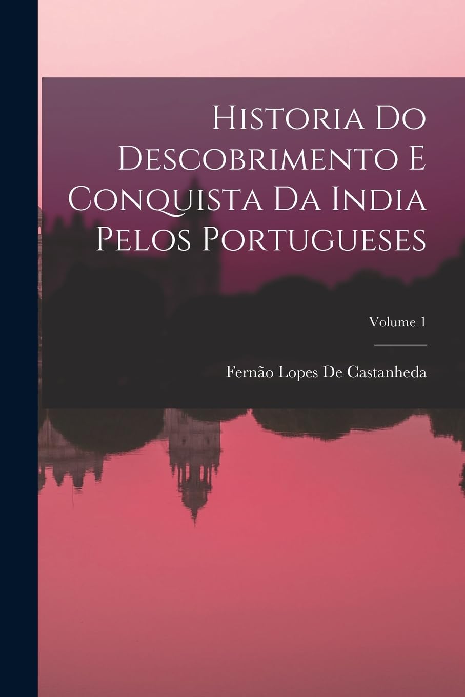 Historia Do Descobrimento E Conquista Da India Pelos Portugueses; Volume 1 Politics & History
