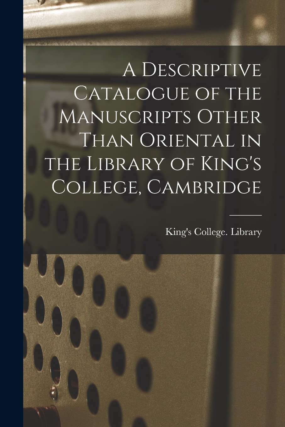 A Descriptive Catalogue of the Manuscripts Other Than Oriental in the Library of King's College, Cambridge Social Sciences