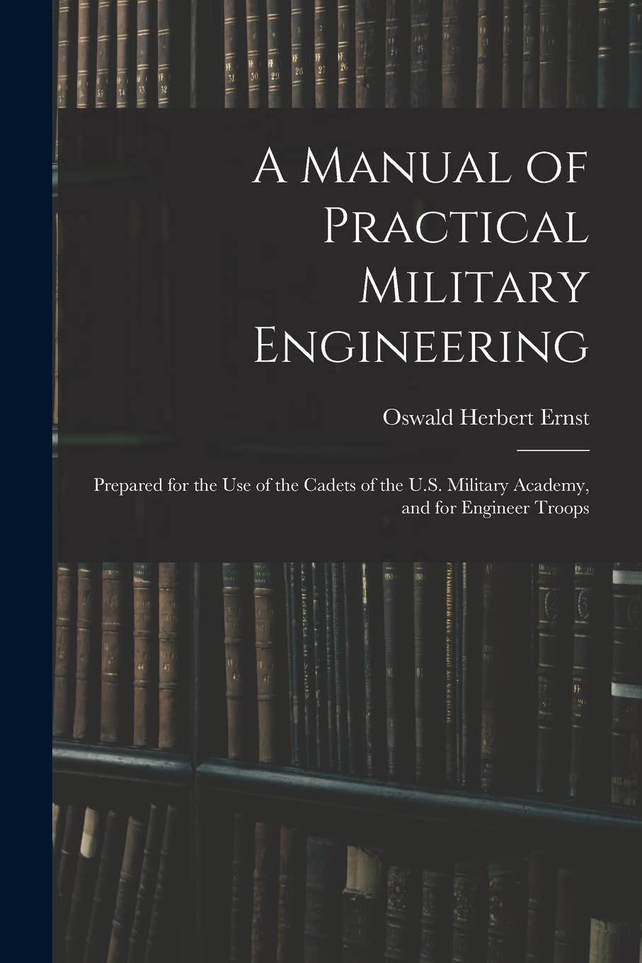A Manual of Practical Military Engineering: Prepared for the Use of the Cadets of the U.S. Military Academy, and for Engineer Troops Business & Technology