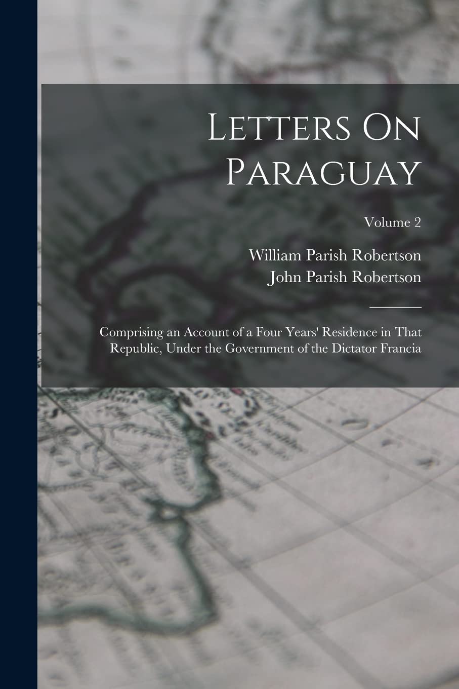 Letters On Paraguay: Comprising an Account of a Four Years' Residence in That Republic, Under the Government of the Dictator Francia; Volume 2 Politics & History