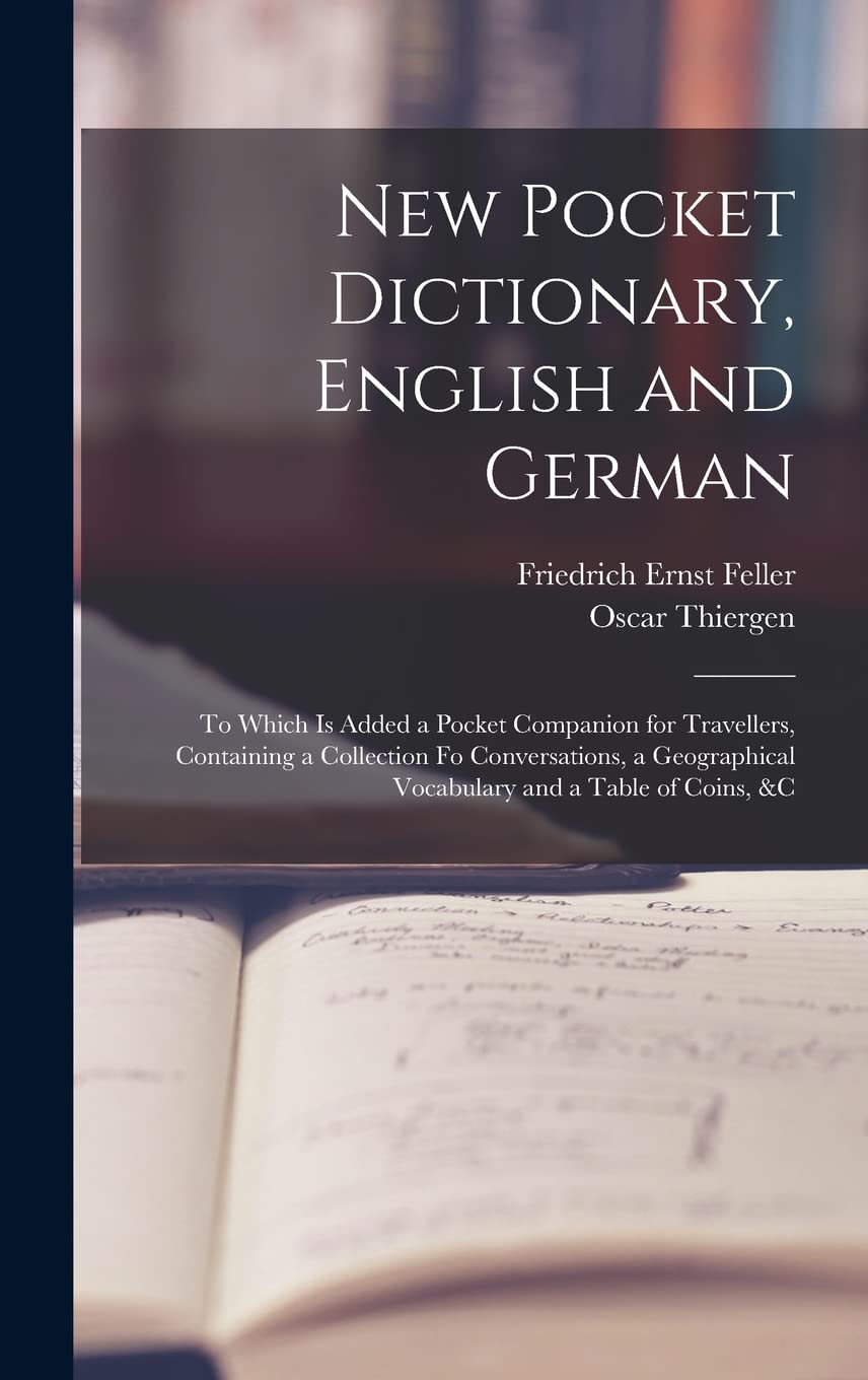New Pocket Dictionary, English and German: To Which Is Added a Pocket Companion for Travellers, Containing a Collection Fo Conversations, a Geographical Vocabulary and a Table of Coins, &c Foreign Languages ​​& Dictionaries