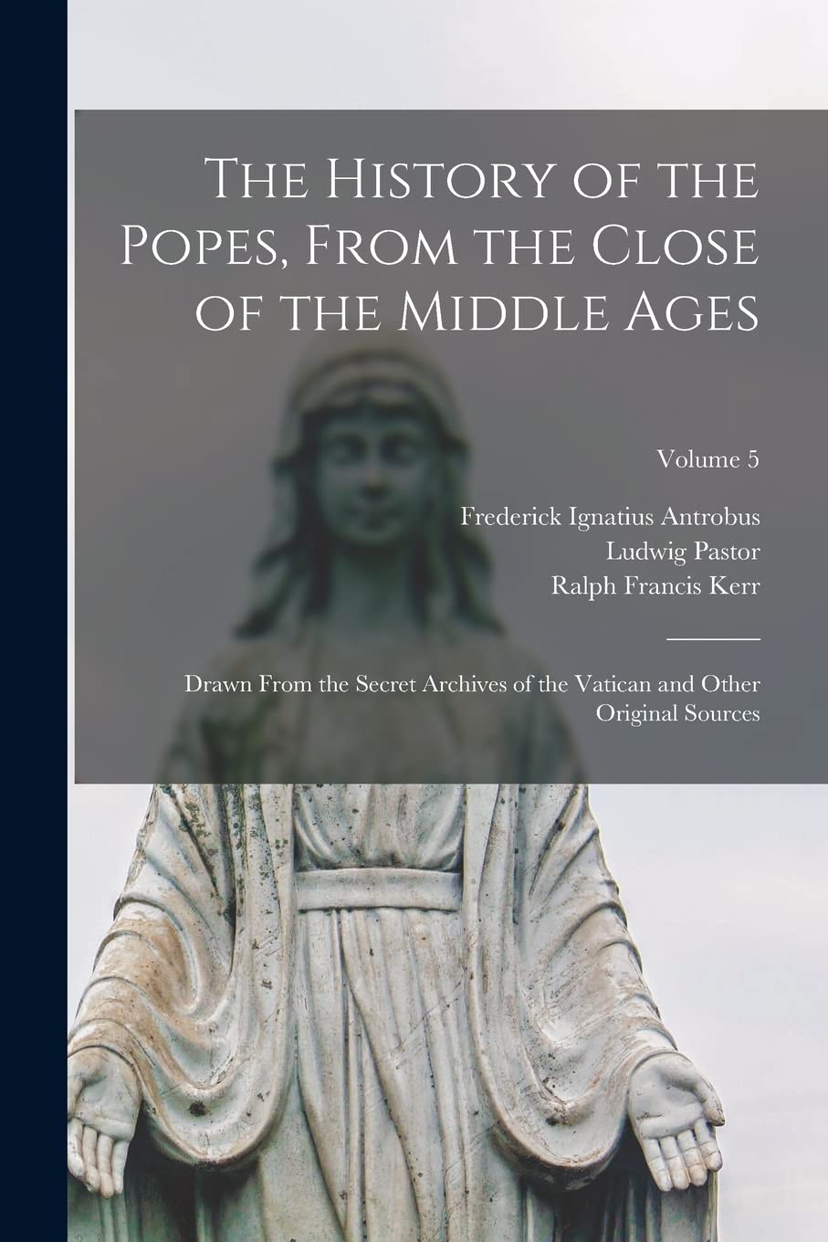 The History of the Popes, From the Close of the Middle Ages: Drawn From the Secret Archives of the Vatican and Other Original Sources; Volume 5 Politics & History