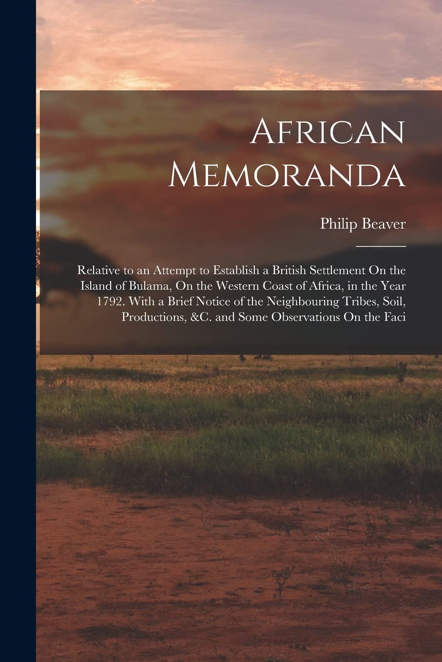 African Memoranda: Relative to an Attempt to Establish a British Settlement On the Island of Bulama, On the Western Coast of Africa, in the Year 1792. ... &c. and Some Observations On the Faci Politics & History