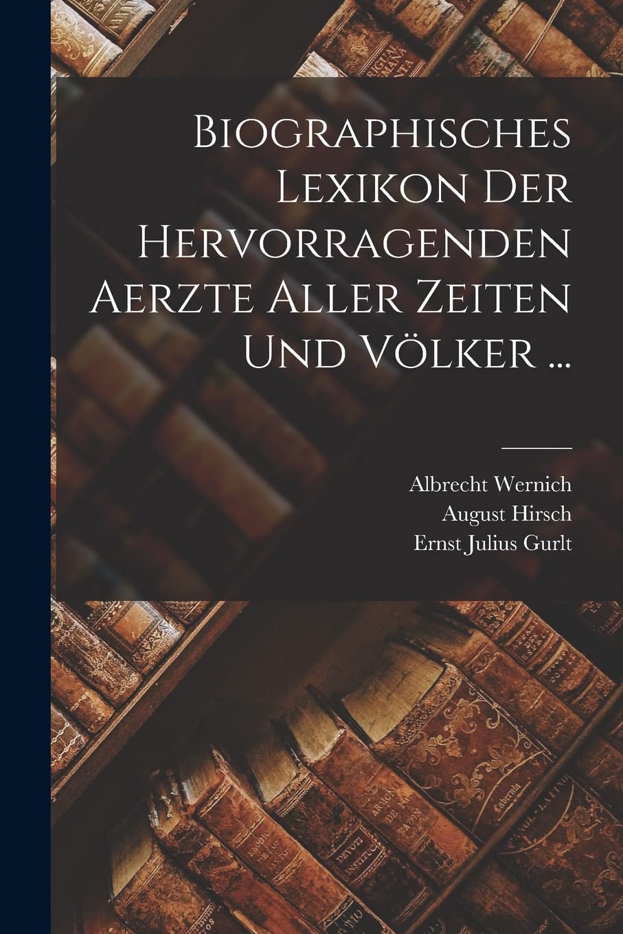 Biographisches Lexikon Der Hervorragenden Aerzte Aller Zeiten Und Völker ... Medicine