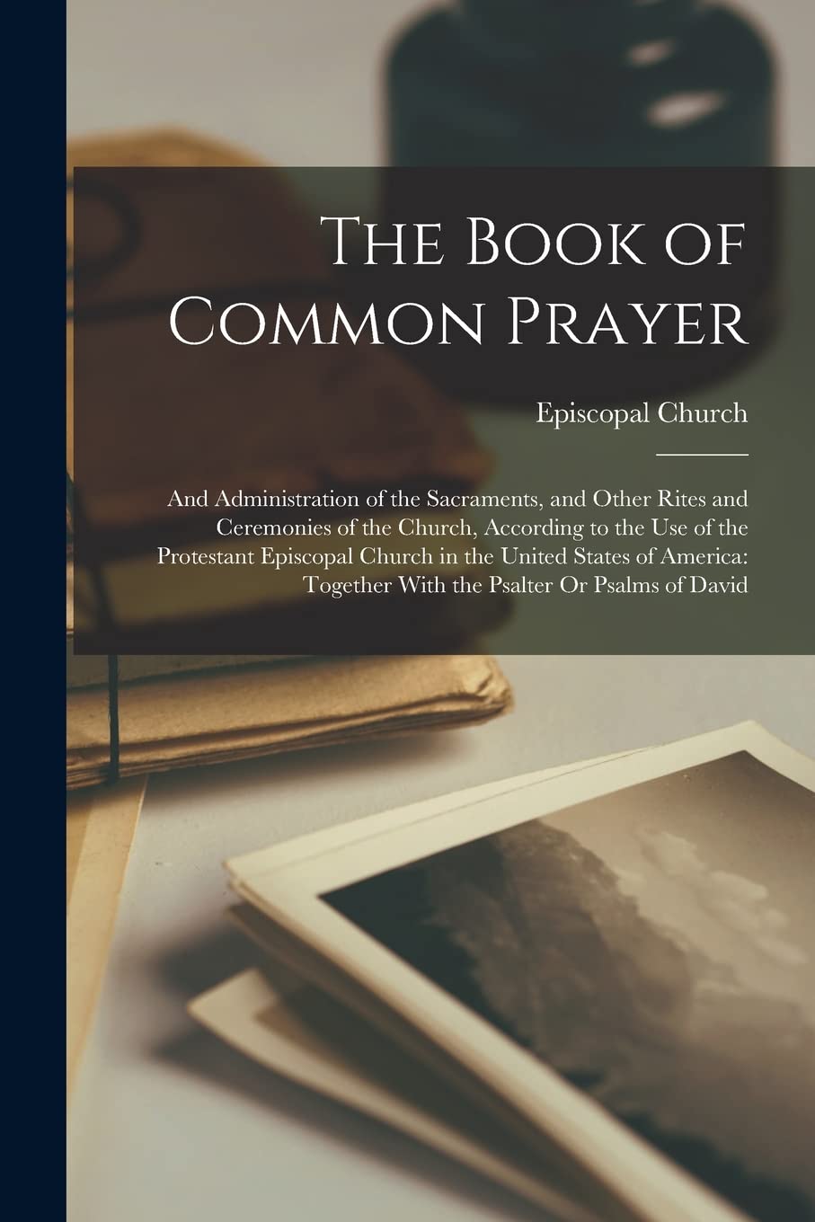 The Book of Common Prayer: And Administration of the Sacraments, and Other Rites and Ceremonies of the Church, According to the Use of the Protestant ... Together With the Psalter Or Psalms of David Contemporary literature Books
