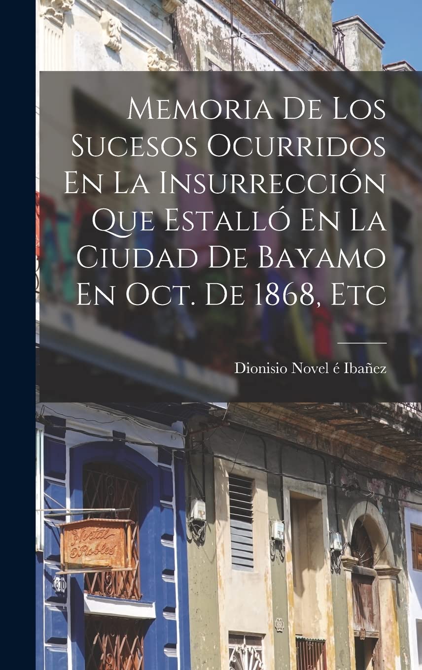 Memoria De Los Sucesos Ocurridos En La Insurrección Que Estalló En La Ciudad De Bayamo En Oct. De 1868, Etc Politics & History