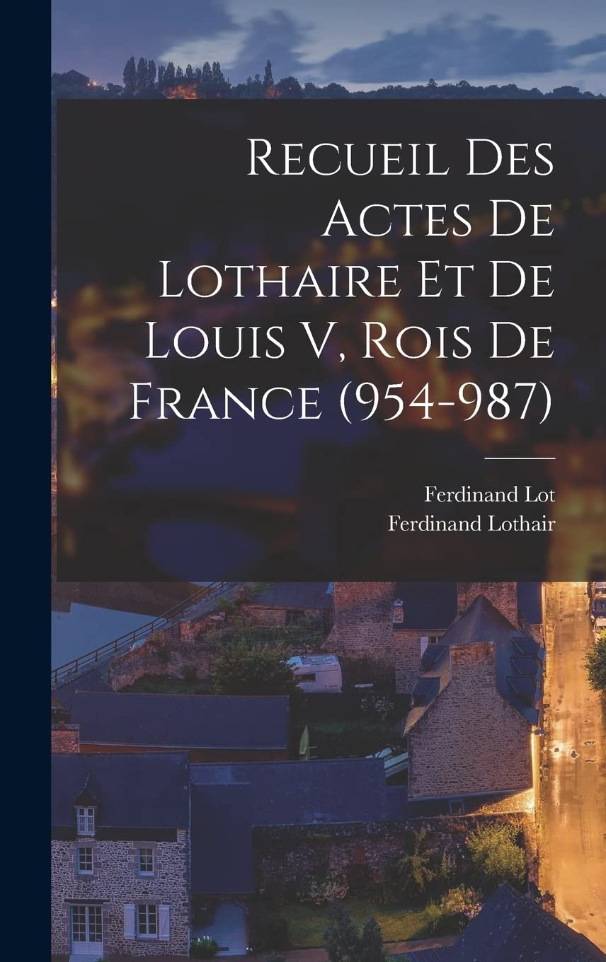 Recueil Des Actes De Lothaire Et De Louis V, Rois De France (954-987) Law