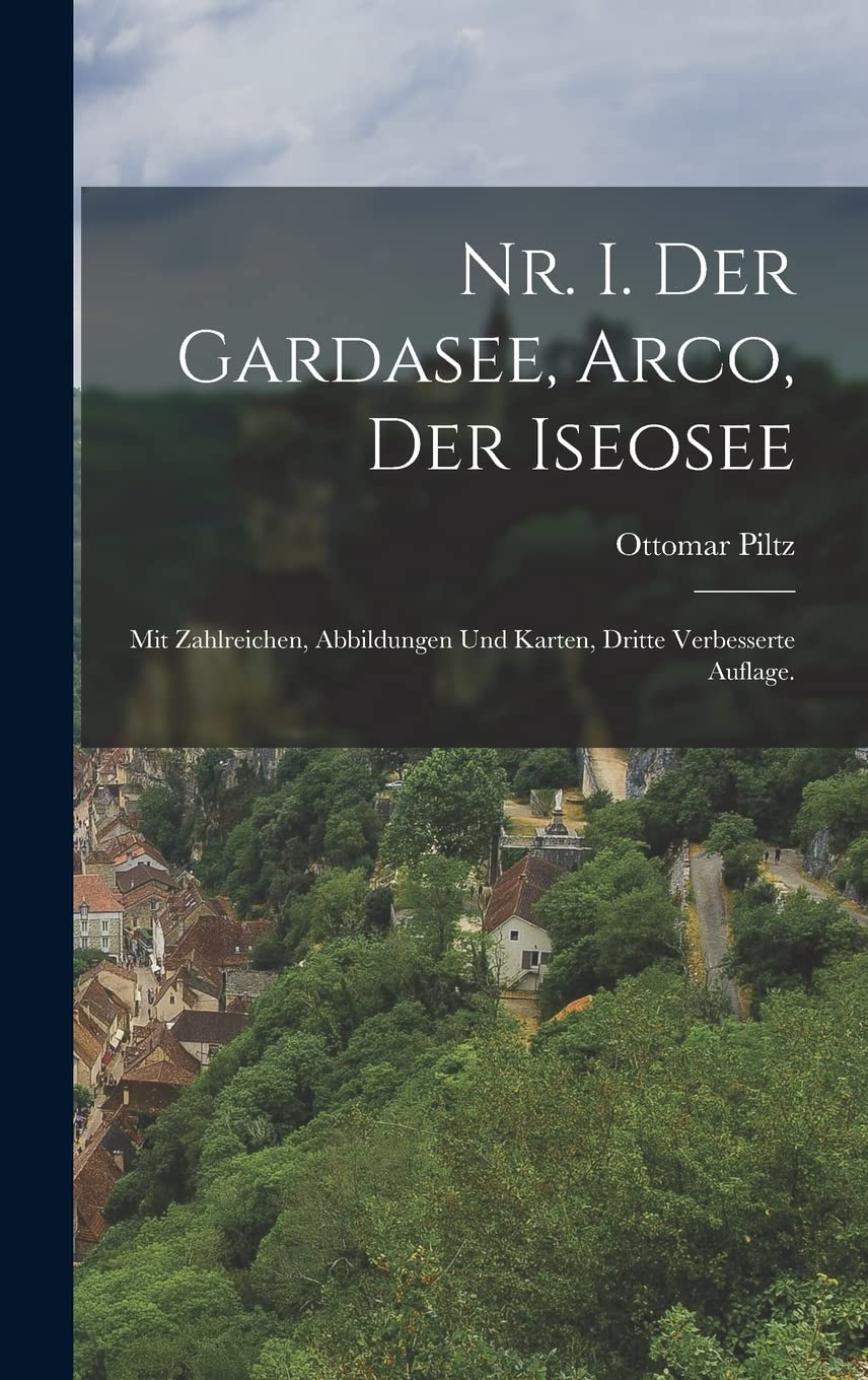 Nr. I. Der Gardasee, Arco, der Iseosee: Mit zahlreichen, Abbildungen und Karten, Dritte verbesserte Auflage. Politics & History
