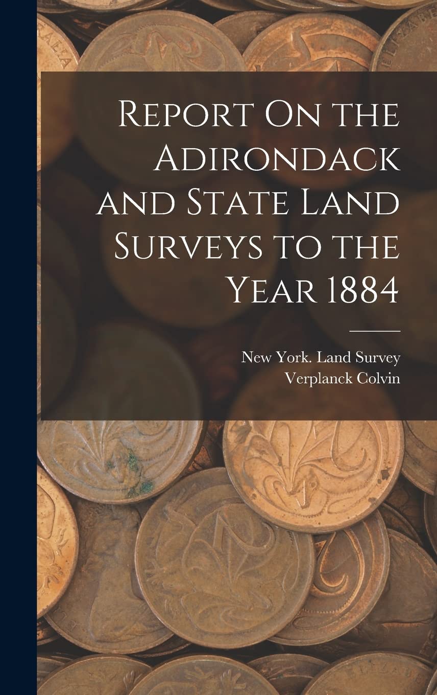 Report On the Adirondack and State Land Surveys to the Year 1884 Business, Finance & Career