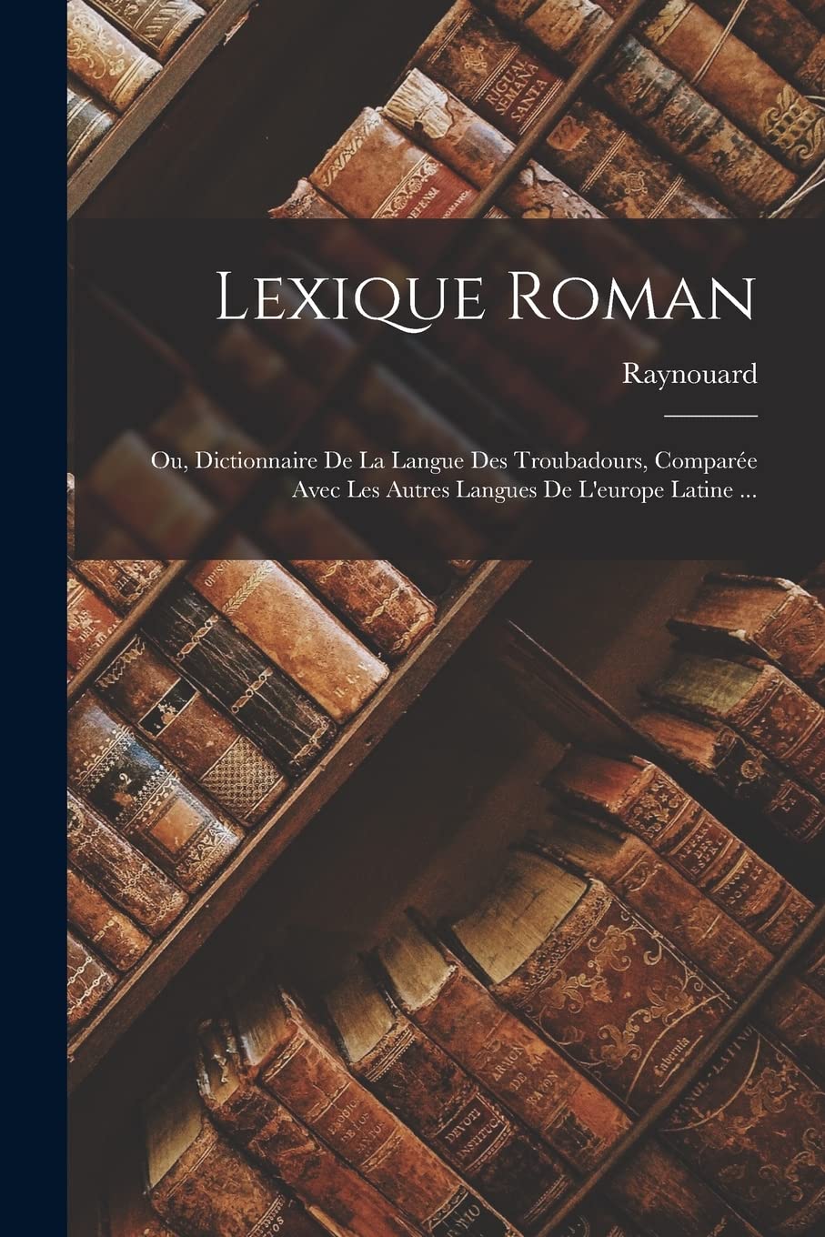 Lexique Roman: Ou, Dictionnaire De La Langue Des Troubadours, Comparée Avec Les Autres Langues De L'europe Latine ... Social Sciences
