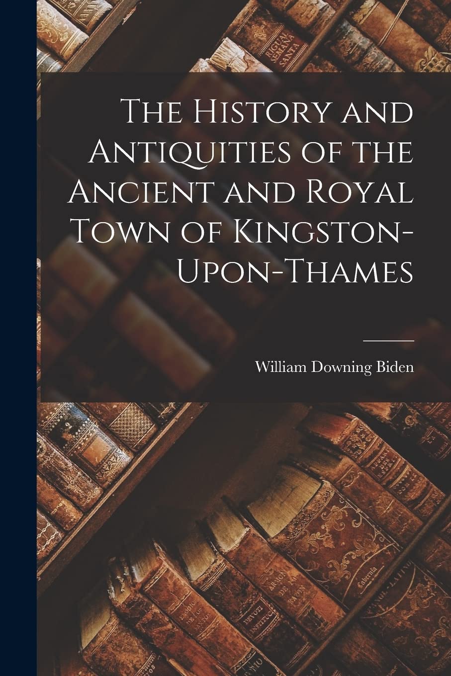 The History and Antiquities of the Ancient and Royal Town of Kingston-Upon-Thames Contemporary literature Books