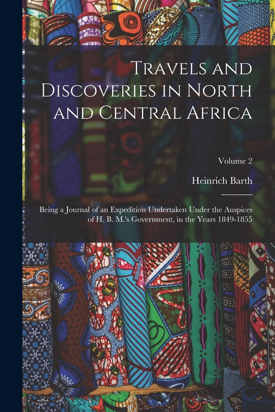 Travels and Discoveries in North and Central Africa: Being a Journal of an Expedition Undertaken Under the Auspices of H. B. M.'s Government, in the Years 1849-1855; Volume 2 Politics & History