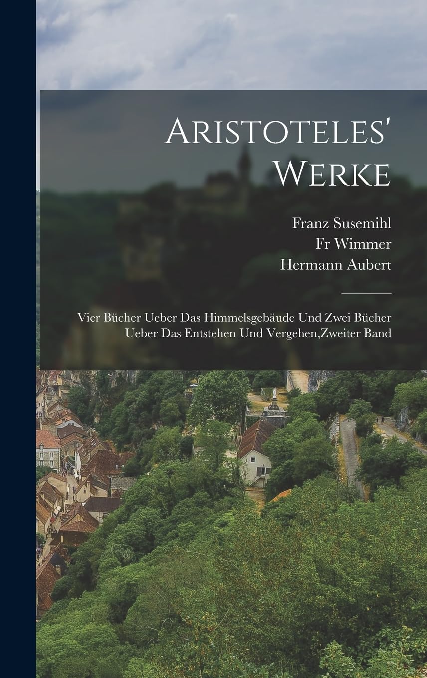 Aristoteles' Werke: Vier Bücher ueber das himmelsgebäude und zwei Bücher ueber das Entstehen und Vergehen, Zweiter Band Philosophy