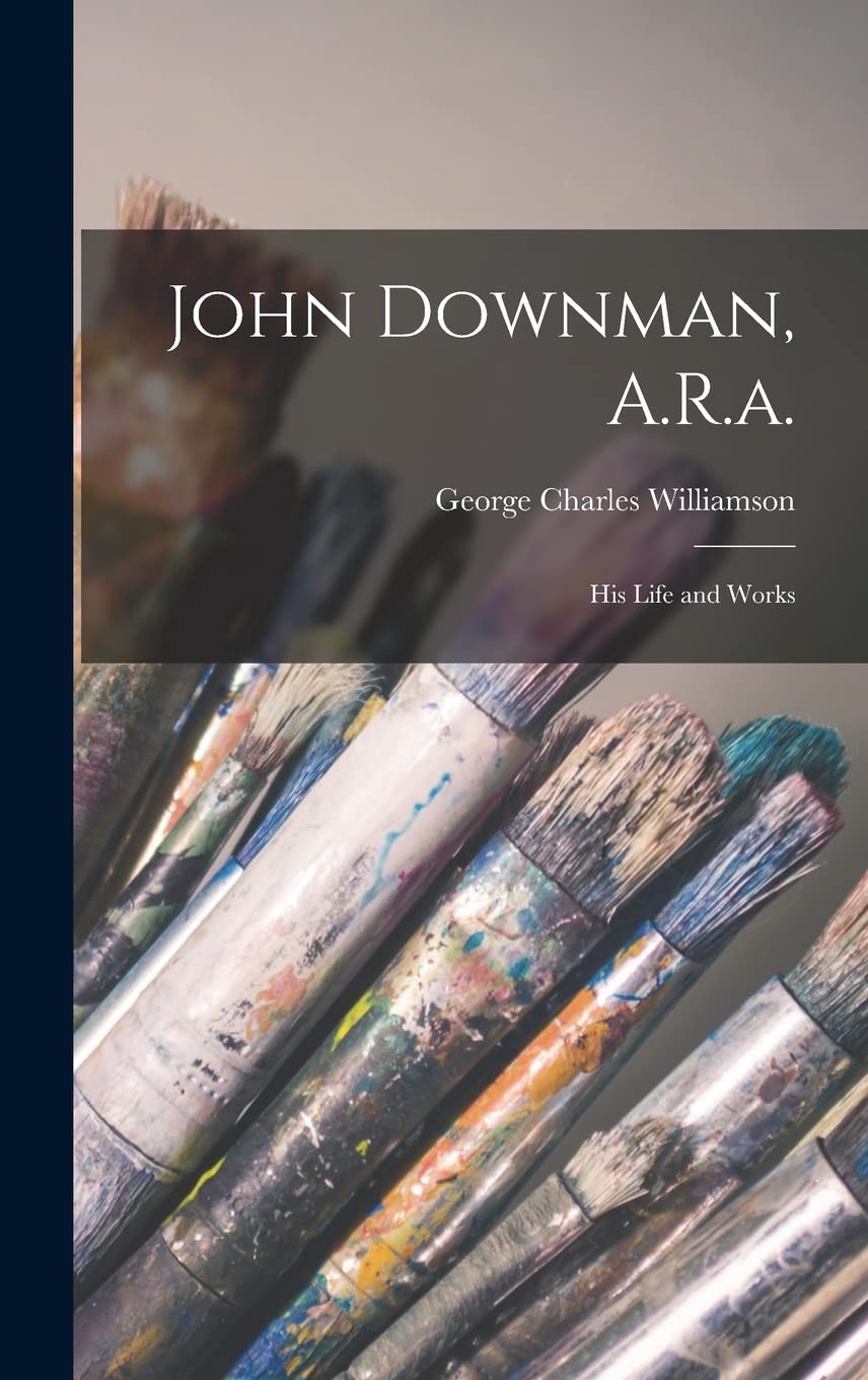 John Downman, A.R.a.: His Life and Works Memories