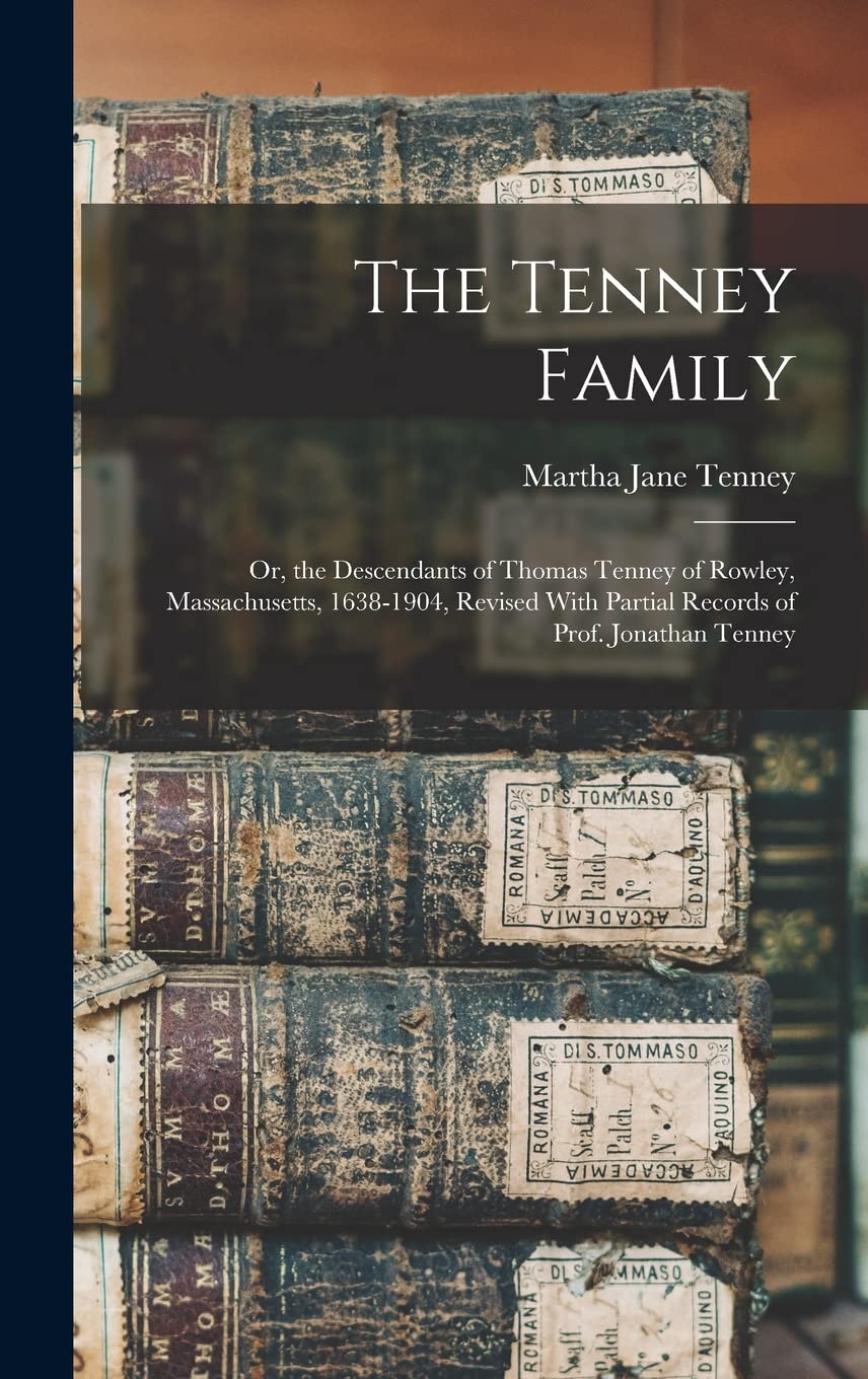 The Tenney Family: Or, the Descendants of Thomas Tenney of Rowley, Massachusetts, 1638-1904, Revised With Partial Records of Prof. Jonathan Tenney Reference Books