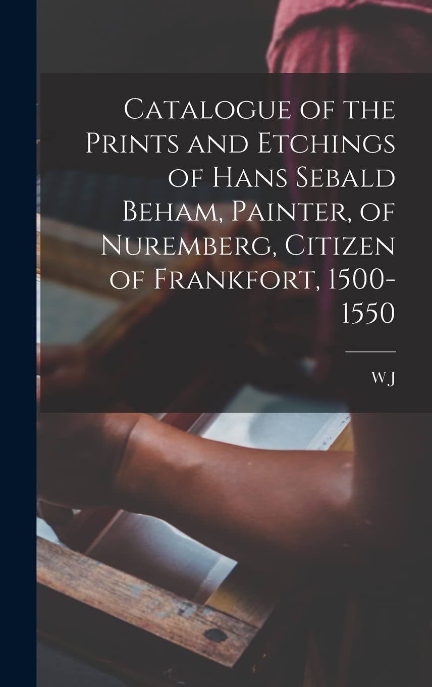 Catalogue of the Prints and Etchings of Hans Sebald Beham, Painter, of Nuremberg, Citizen of Frankfort, 1500-1550 Film, Art & Culture