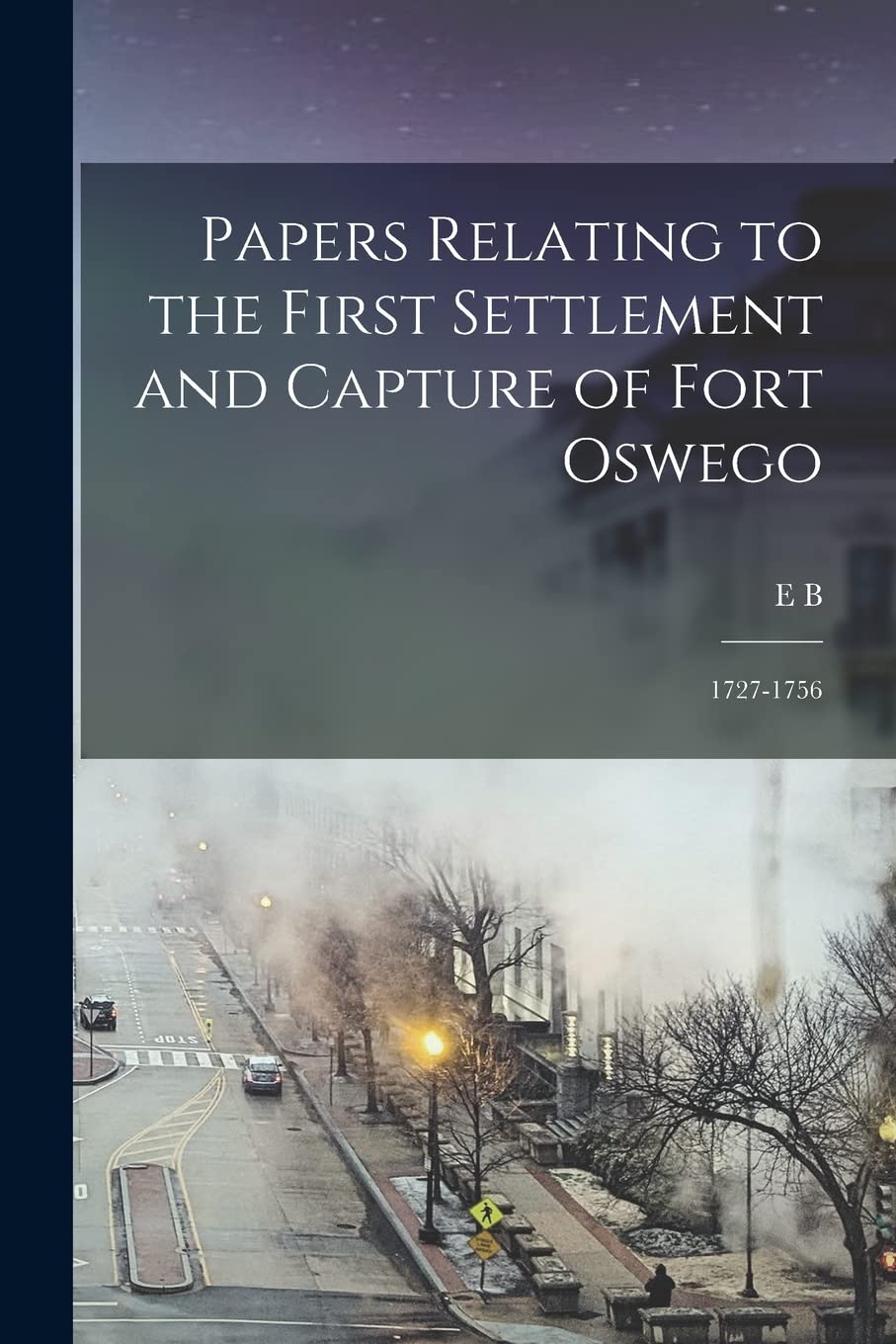 Papers Relating to the First Settlement and Capture of Fort Oswego: 1727-1756 Memories