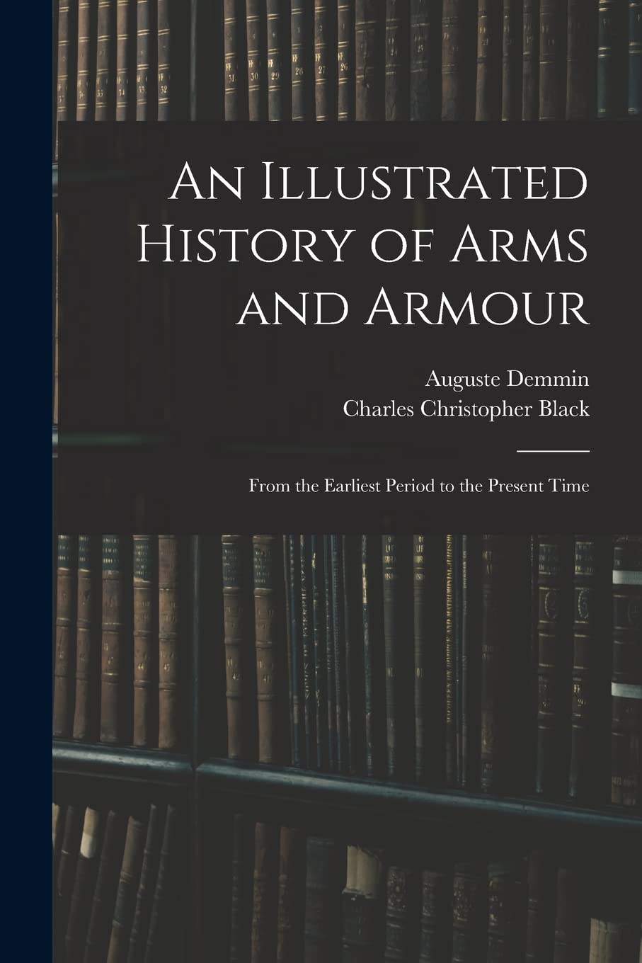 An Illustrated History of Arms and Armour: From the Earliest Period to the Present Time Social Sciences
