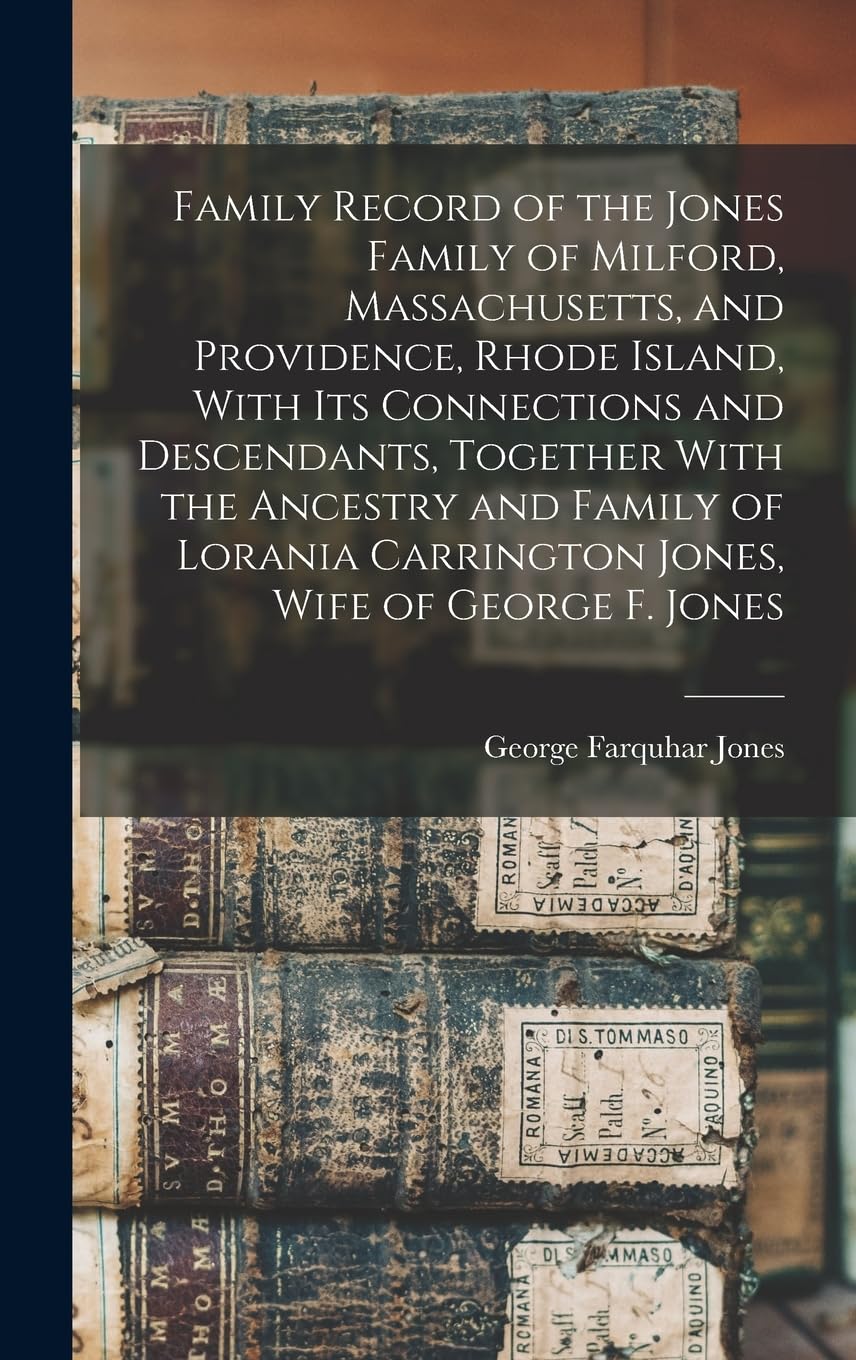Family Record of the Jones Family of Milford, Massachusetts, and Providence, Rhode Island, With its Connections and Descendants, Together With the ... Carrington Jones, Wife of George F. Jones Reference Books