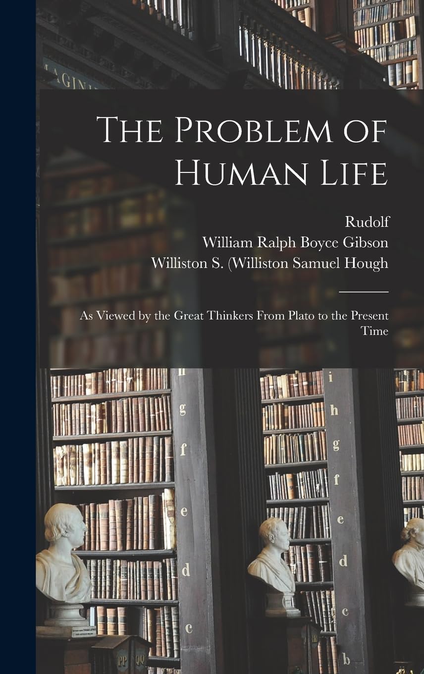 The Problem of Human Life: As Viewed by the Great Thinkers From Plato to the Present Time Philosophy