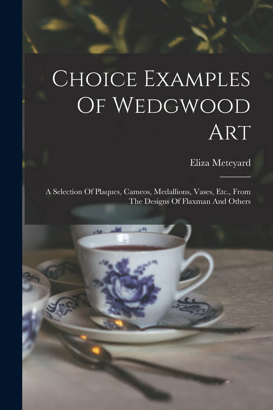 Choice Examples Of Wedgwood Art: A Selection Of Plaques, Cameos, Medallions, Vases, Etc., From The Designs Of Flaxman And Others book