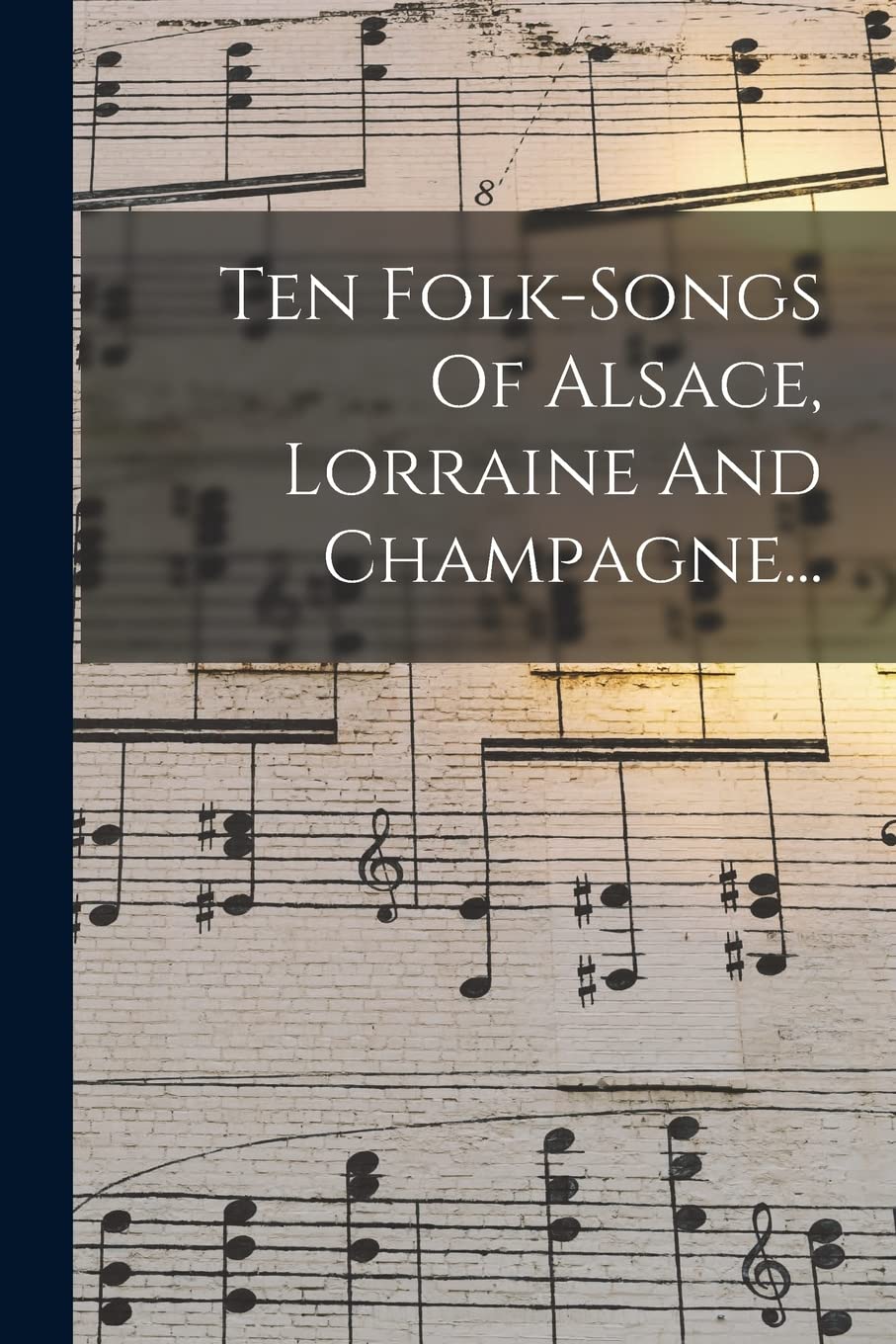 Ten Folk-songs Of Alsace, Lorraine And Champagne... book