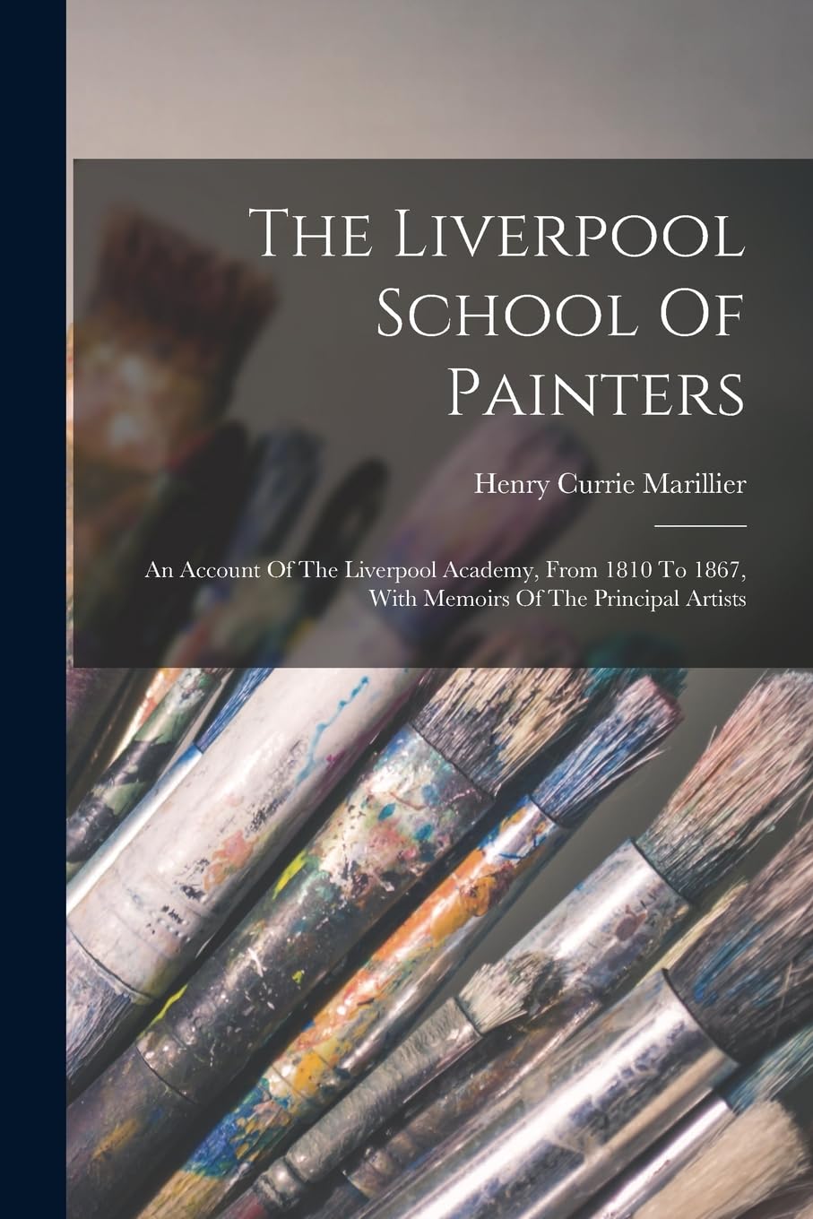 The Liverpool School Of Painters: An Account Of The Liverpool Academy, From 1810 To 1867, With Memoirs Of The Principal Artists Film, Art & Culture