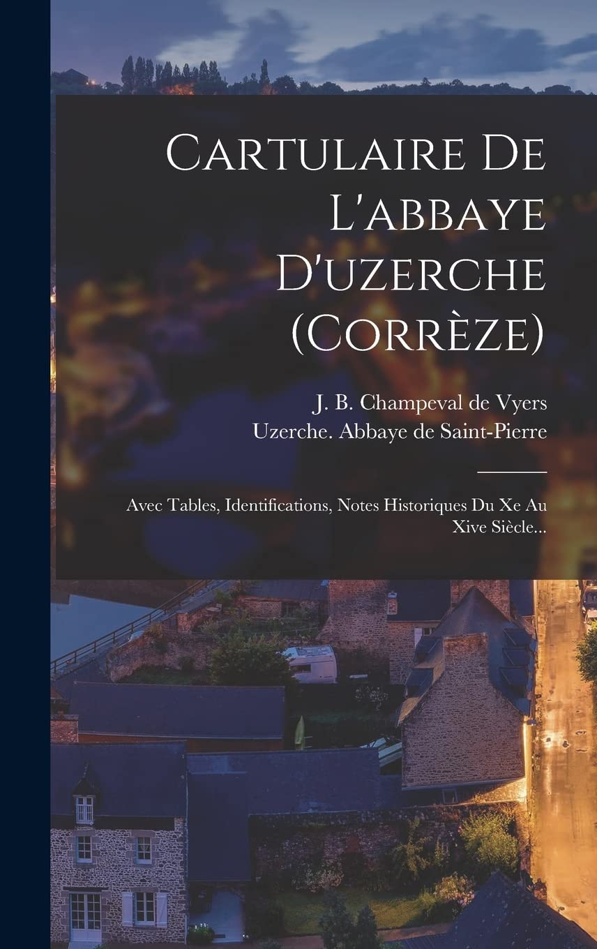 Cartulaire De L'abbaye D'uzerche (corrèze): Avec Tables, Identifications, Notes Historiques Du Xe Au Xive Siècle... Politics & History