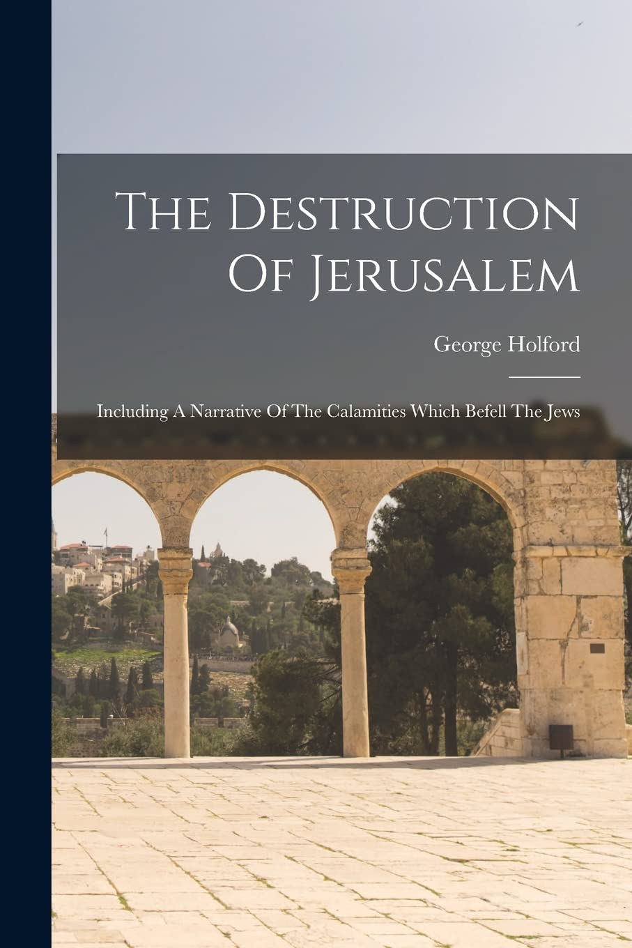The Destruction Of Jerusalem: Including A Narrative Of The Calamities Which Befell The Jews Social Sciences