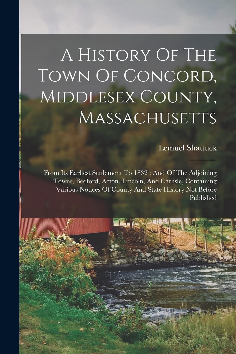 A History Of The Town Of Concord, Middlesex County, Massachusetts: From Its Earliest Settlement To 1832: And Of The Adjoining Towns, Bedford, Acton, ... County And State History Not Before Published Reference Books