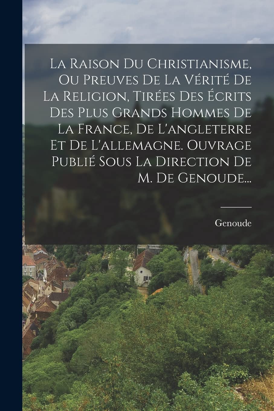 La Raison Du Christianisme, Ou Preuves De La Vérité De La Religion, Tirées Des Écrits Des Plus Grands Hommes De La France, De L'angleterre Et De ... Publié Sous La Direction De M. De Genoude... Politics & History