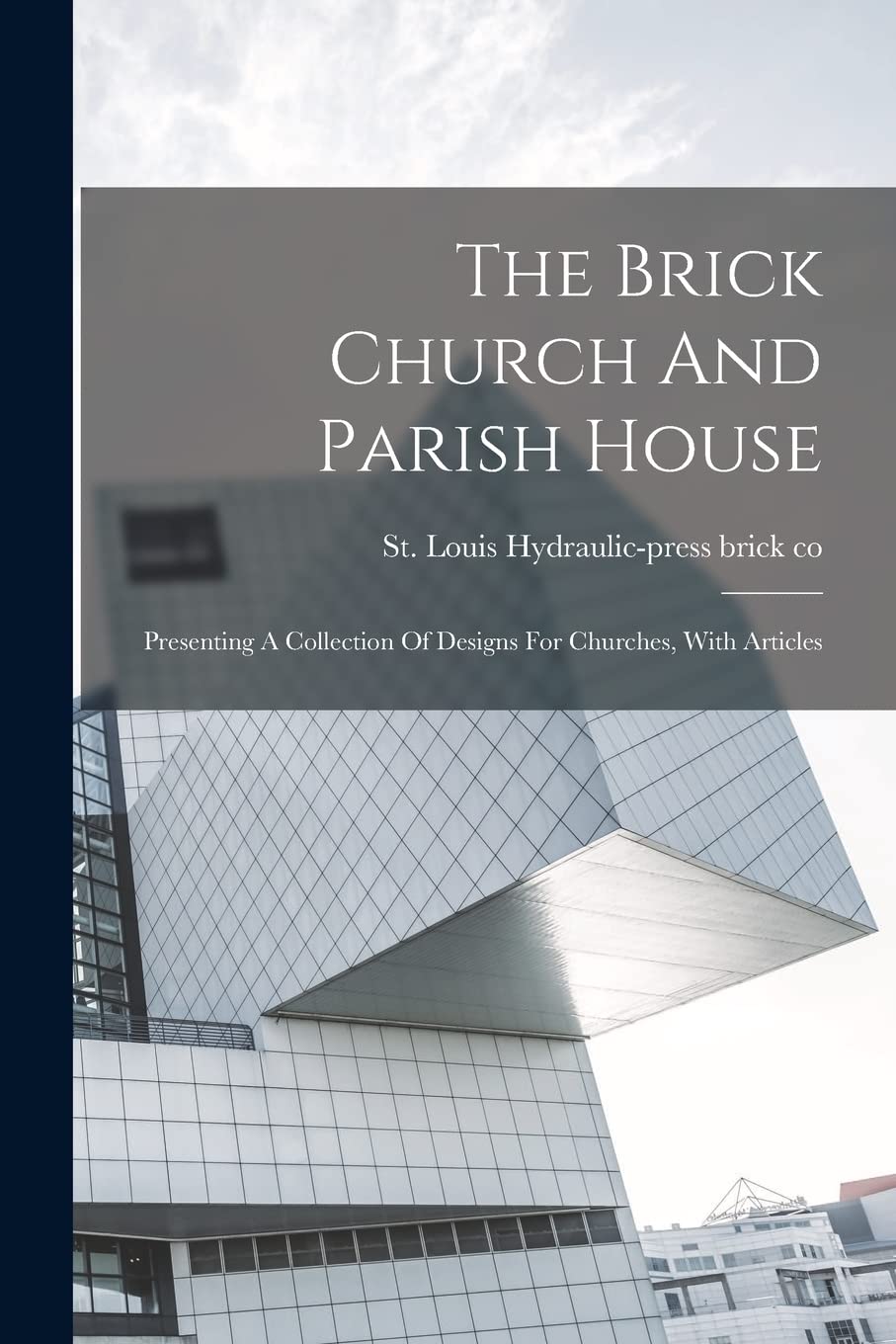 The Brick Church And Parish House: Presenting A Collection Of Designs For Churches, With Articles Architecture