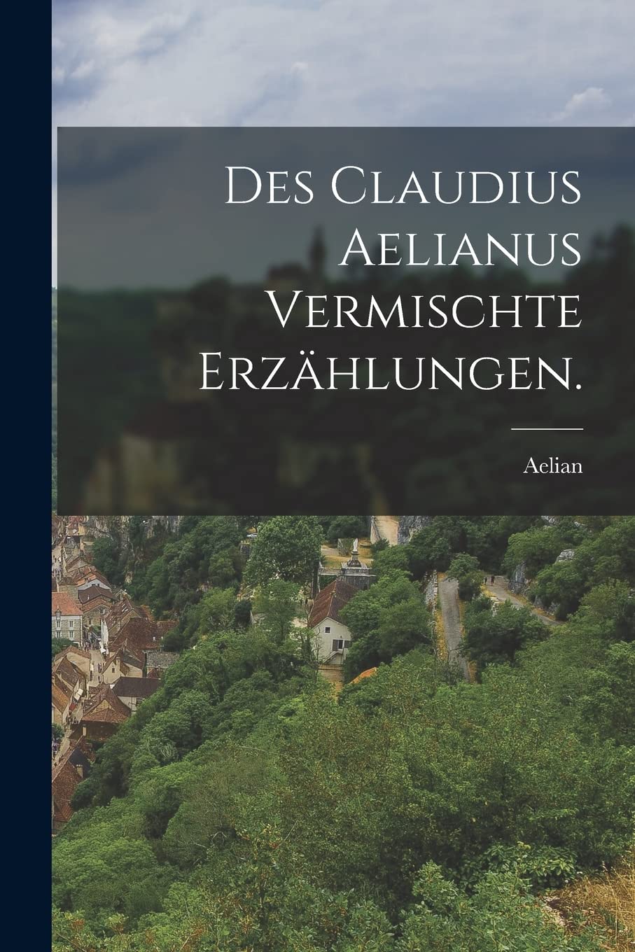 Des Claudius Aelianus vermischte Erzählungen. Politics & History
