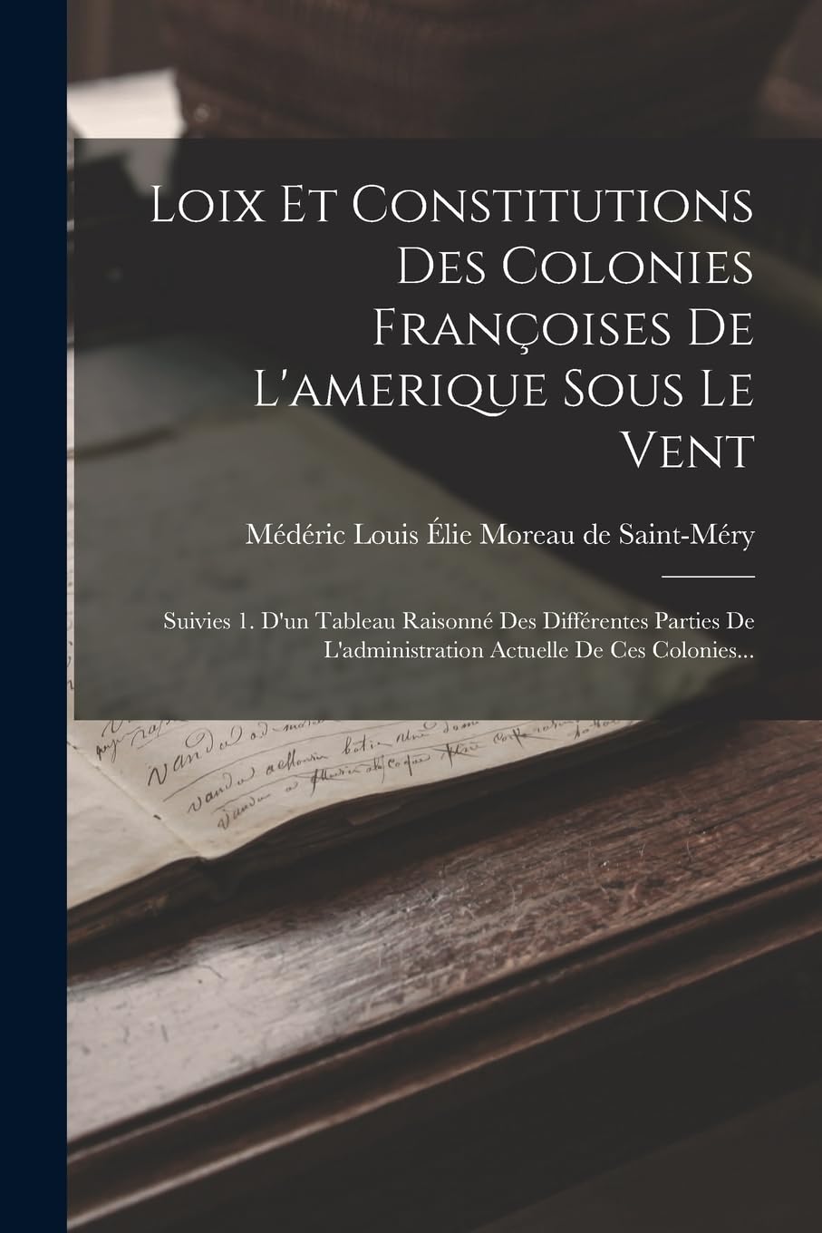 Loix Et Constitutions Des Colonies Françoises De L'amerique Sous Le Vent: Suivies 1. D'un Tableau Raisonné Des Différentes Parties De L'administration Actuelle De Ces Colonies... Politics & History