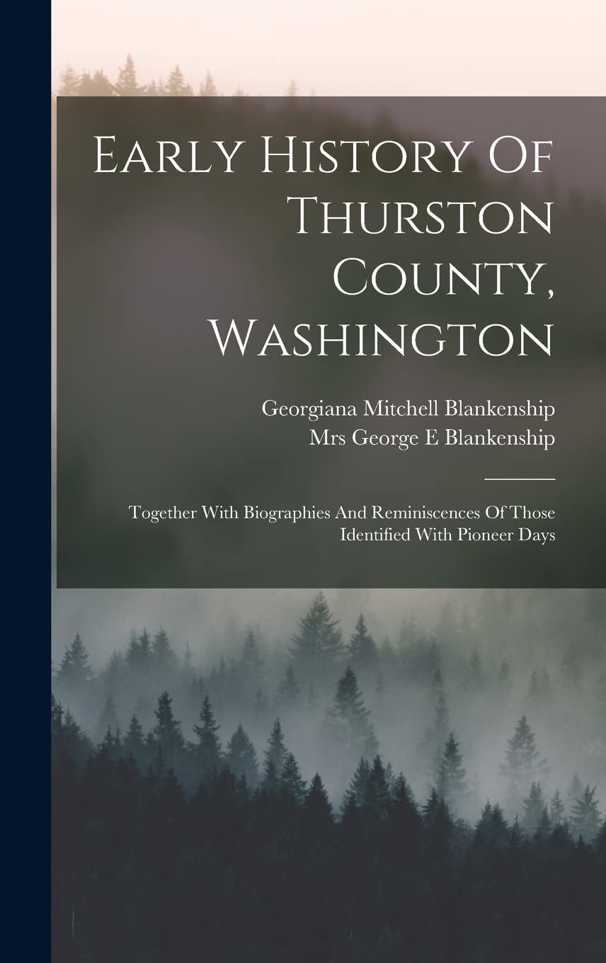 Early History Of Thurston County, Washington: Together With Biographies And Reminiscences Of Those Identified With Pioneer Days Politics & History