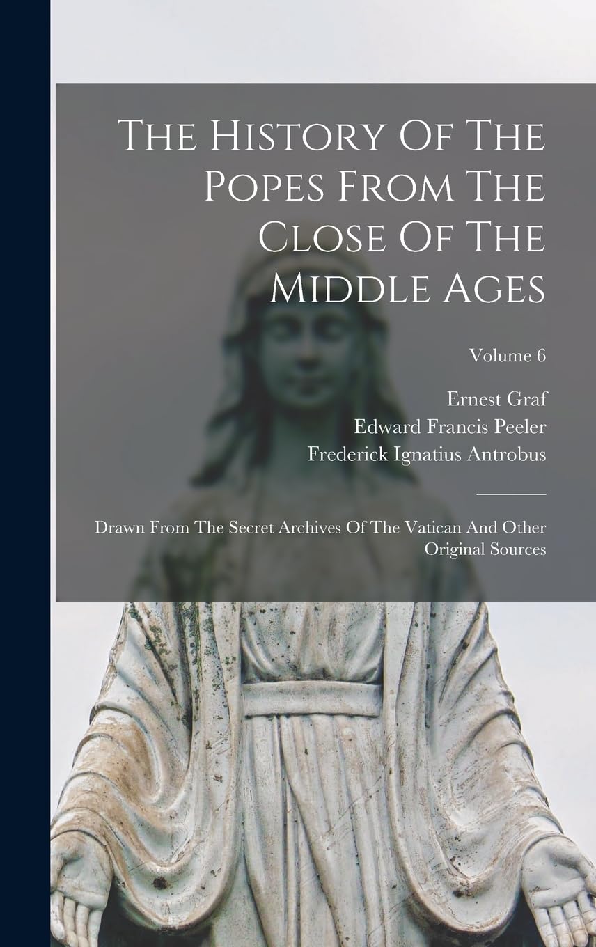 The History Of The Popes From The Close Of The Middle Ages: Drawn From The Secret Archives Of The Vatican And Other Original Sources; Volume 6 Politics & History