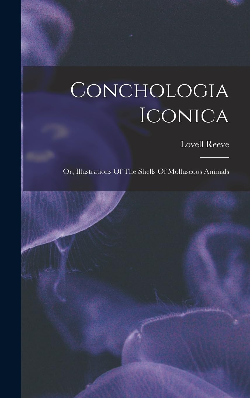 Conchologia Iconica: Or, Illustrations Of The Shells Of Molluscous Animals Natural Sciences