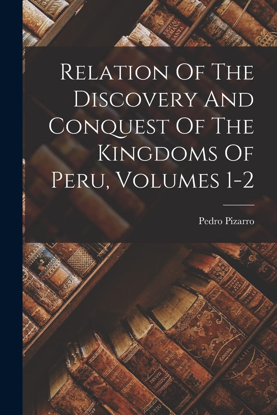 Relation Of The Discovery And Conquest Of The Kingdoms Of Peru, Volumes 1-2 Contemporary literature