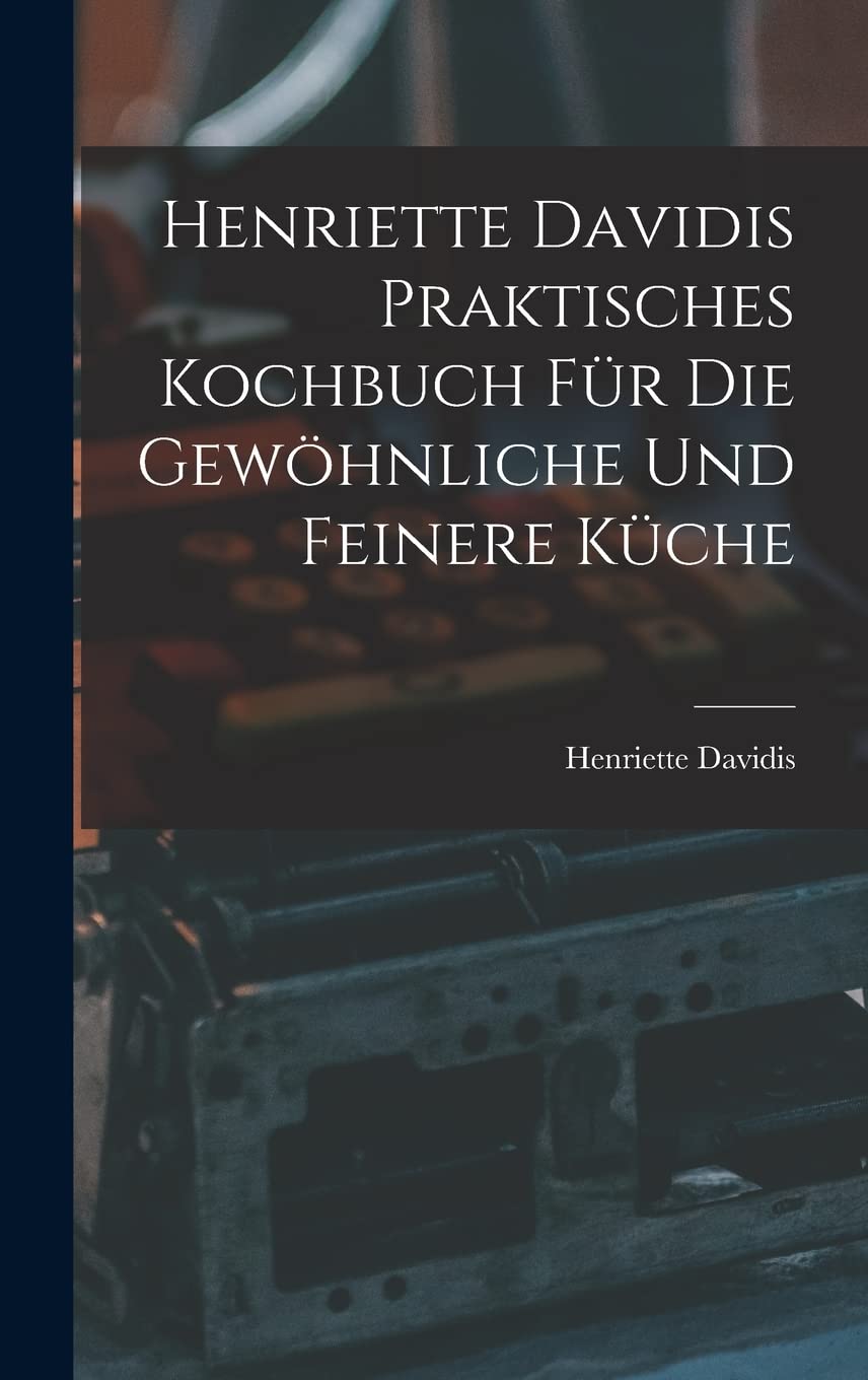 Henriette Davidis Praktisches kochbuch für die gewöhnliche und feinere küche Business, Finance & Career