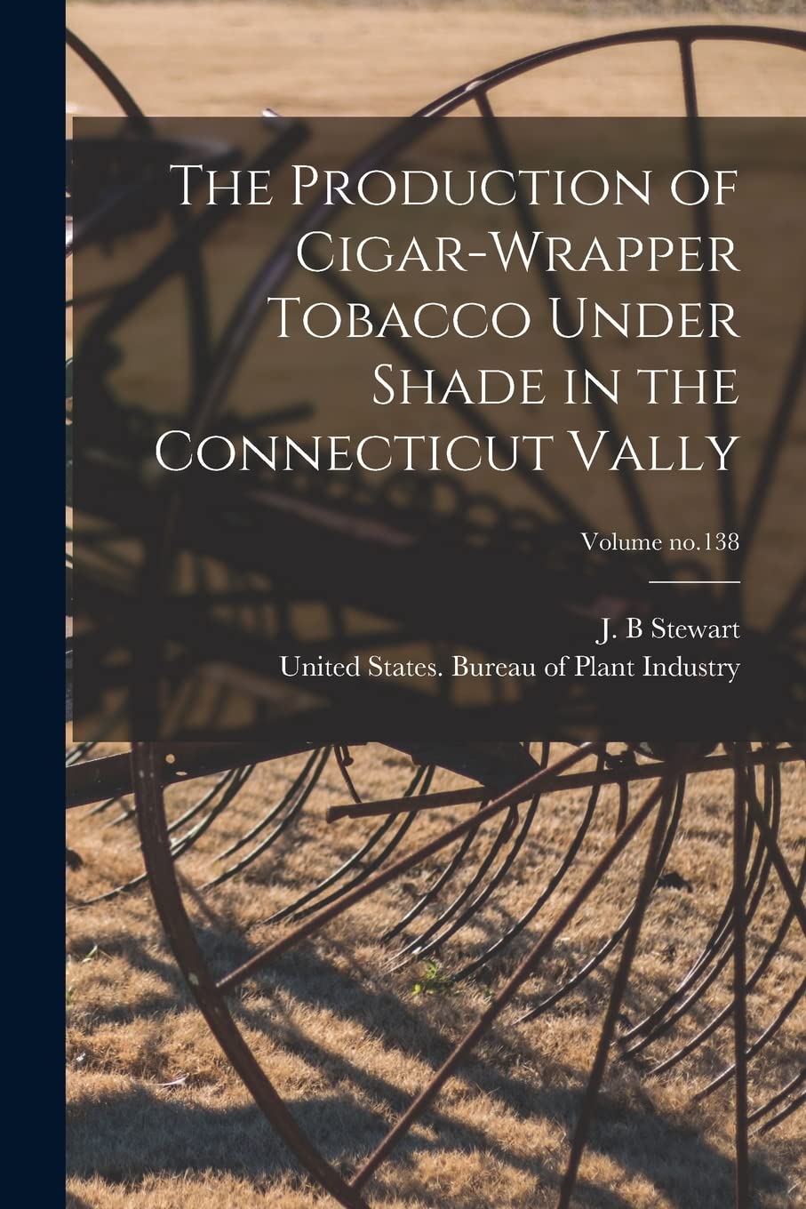 The Production of Cigar-wrapper Tobacco Under Shade in the Connecticut Vally; Volume no.138 Business, Finance & Career