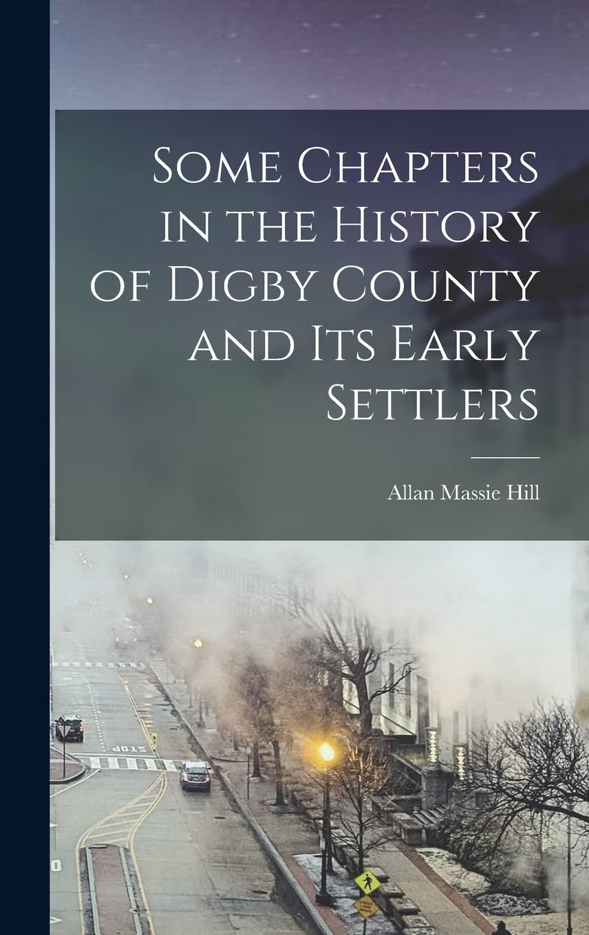Some Chapters in the History of Digby County and Its Early Settlers Leisure, Home & Garden