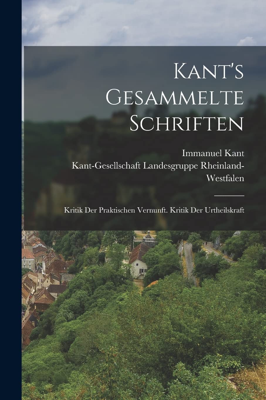 Kant's Gesammelte Schriften: Kritik Der Praktischen Vernunft. Kritik Der Urtheilskraft Philosophy