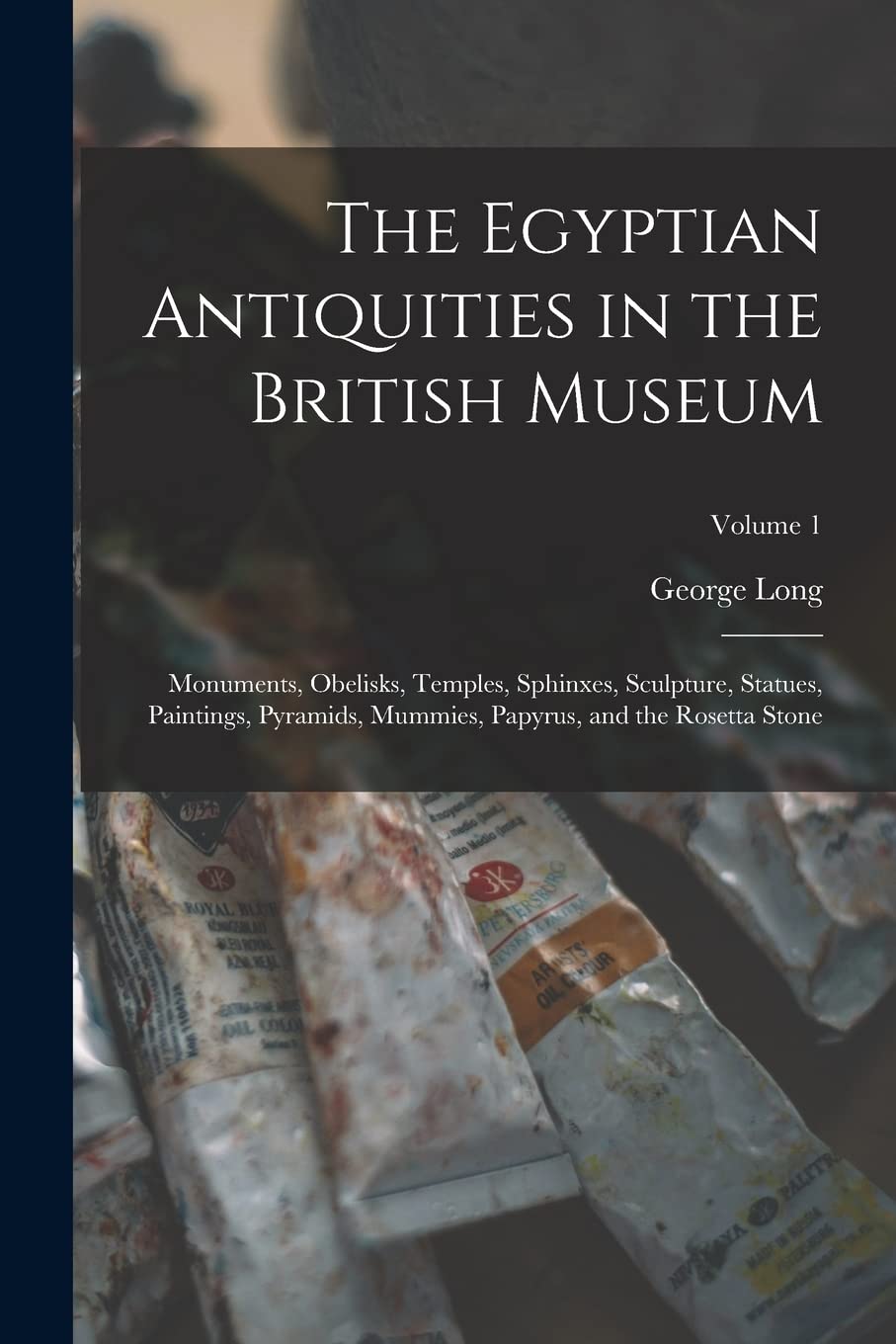 The Egyptian Antiquities in the British Museum: Monuments, Obelisks, Temples, Sphinxes, Sculpture, Statues, Paintings, Pyramids, Mummies, Papyrus, and the Rosetta Stone; Volume 1 Social Sciences