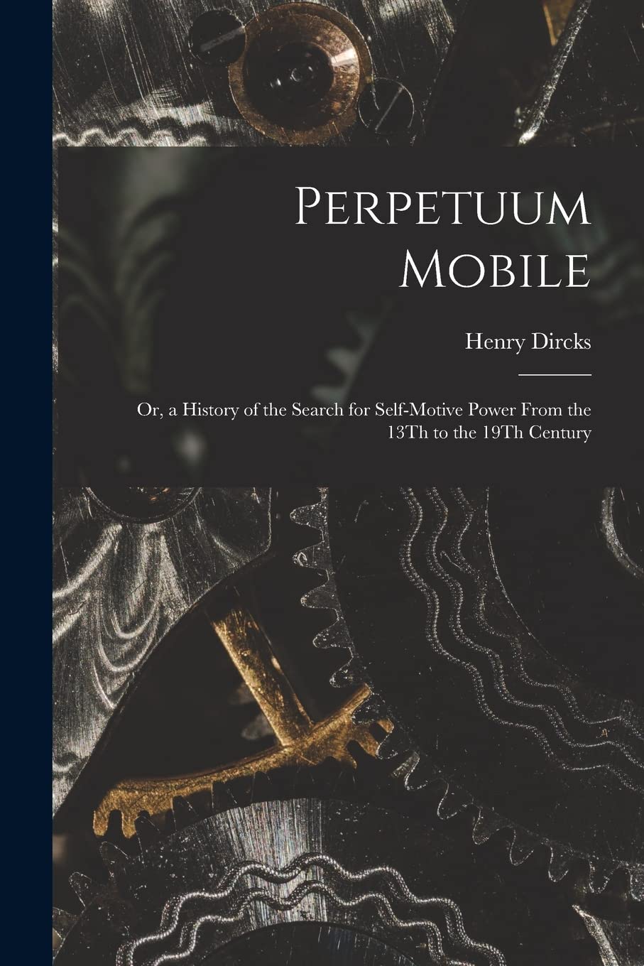 Perpetuum Mobile: Or, a History of the Search for Self-Motive Power From the 13Th to the 19Th Century Contemporary literature